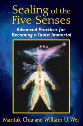 Sealing of the Five Senses: Advanced Practices for Becoming a Taoist Immortal