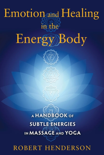 Emotion and Healing in the Energy Body: A Handbook of Subtle Energies in Massage and Yoga