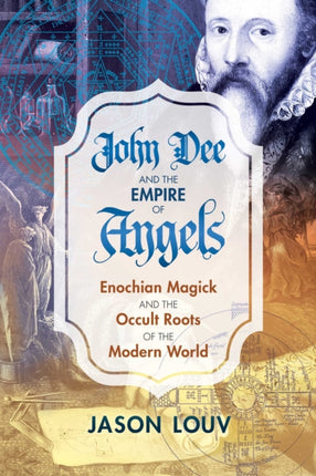 John Dee and the Empire of Angels: Enochian Magick and the Occult Roots of the Modern World