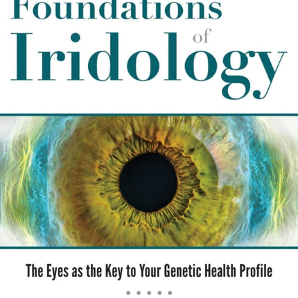 The Foundations of Iridology: The Eyes as the Key to Your Genetic Health Profile