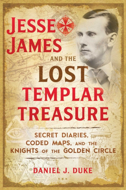 Jesse James and the Lost Templar Treasure: Secret Diaries, Coded Maps, and the Knights of the Golden Circle