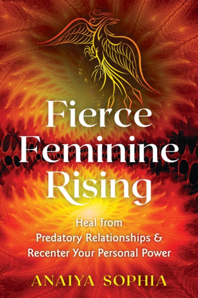 Fierce Feminine Rising: Heal from Predatory Relationships and Recenter Your Personal Power