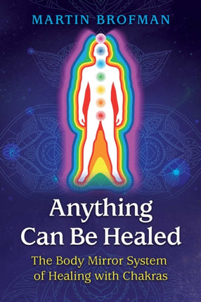 Anything Can Be Healed: The Body Mirror System of Healing with Chakras