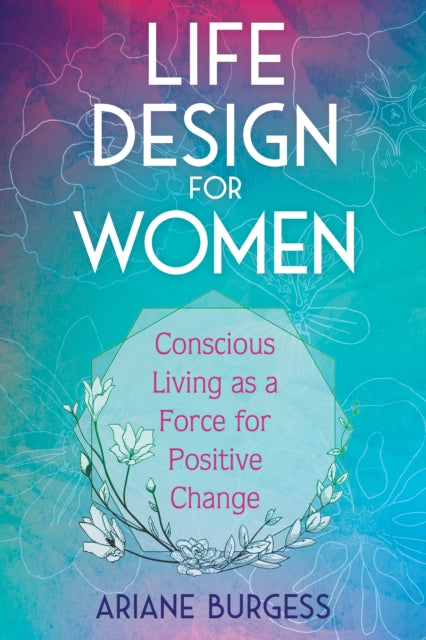 Life Design for Women: Conscious Living as a Force for Positive Change