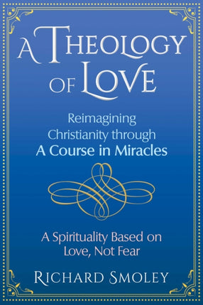 A Theology of Love: Reimagining Christianity through A Course in Miracles