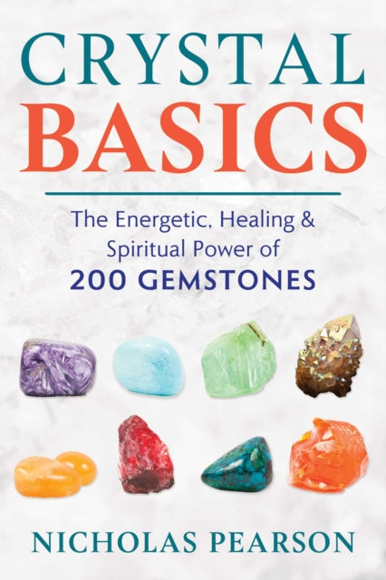 Crystal Basics: The Energetic, Healing, and Spiritual Power of 200 Gemstones