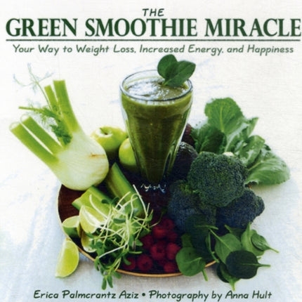 The Green Smoothie Miracle: Your Way to Increased Energy, Weight Loss, and Happiness