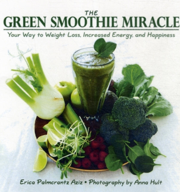 The Green Smoothie Miracle: Your Way to Increased Energy, Weight Loss, and Happiness