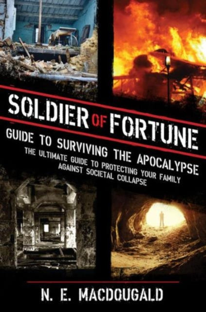 Soldier of Fortune Guide to Surviving the Apocalypse: The Ultimate Guide to Protecting Your Family Against Societal Collapse