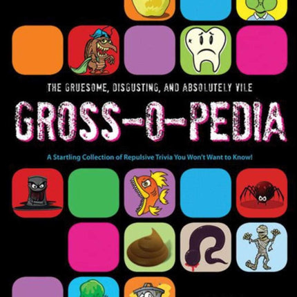 The Gruesome, Disgusting, and Absolutely Vile Gross-O-Pedia: A Startling Collection of Repulsive Trivia You Won't Want to Know!