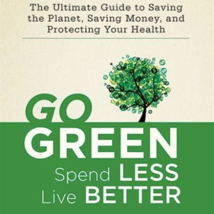 Go Green, Spend Less, Live Better: The Ultimate