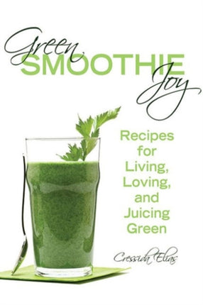 Green Smoothie Joy: Recipes for Living, Loving, and Juicing Green