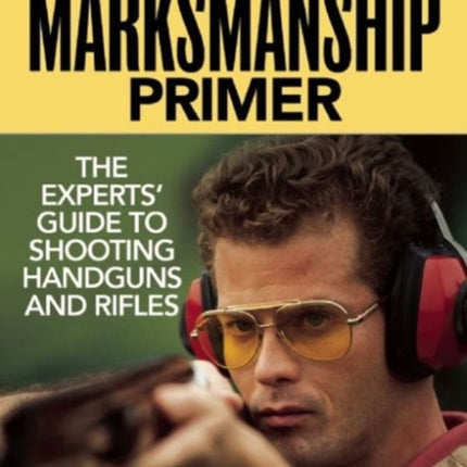 The Marksmanship Primer: The Experts' Guide to Shooting Handguns and Rifles