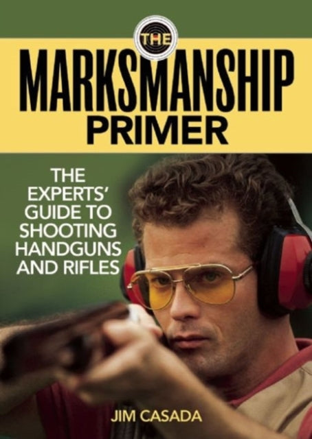 The Marksmanship Primer: The Experts' Guide to Shooting Handguns and Rifles