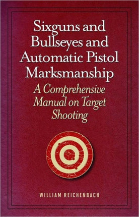 Sixguns and Bullseyes and Automatic Pistol Marksmanship: A Comprehensive Manual on Target Shooting