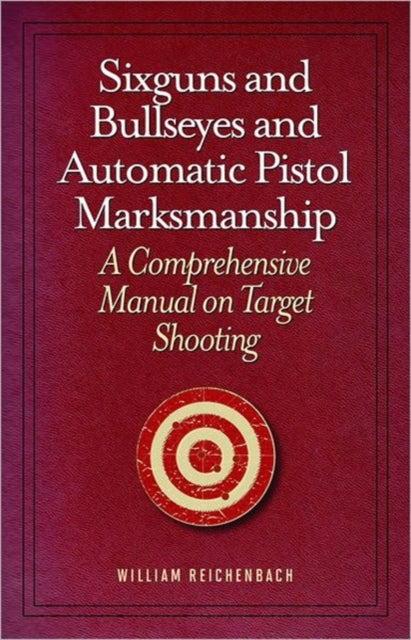 Sixguns and Bullseyes and Automatic Pistol Marksmanship: A Comprehensive Manual on Target Shooting