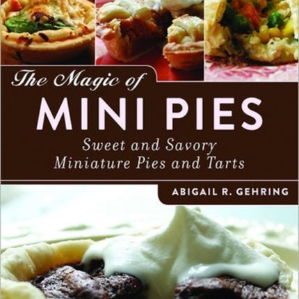 The Magic of Mini Pies: Sweet and Savory Miniature Pies and Tarts