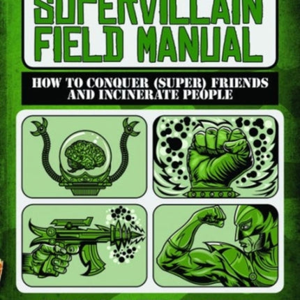 The Supervillain Field Manual: How to Conquer (Super) Friends and Incinerate People