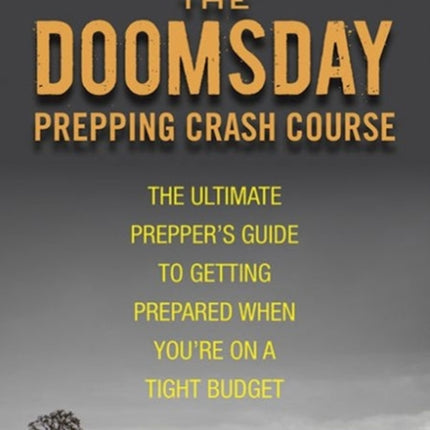 The Doomsday Prepping Crash Course: The Ultimate Prepper's Guide to Getting Prepared When You're on a Tight Budget