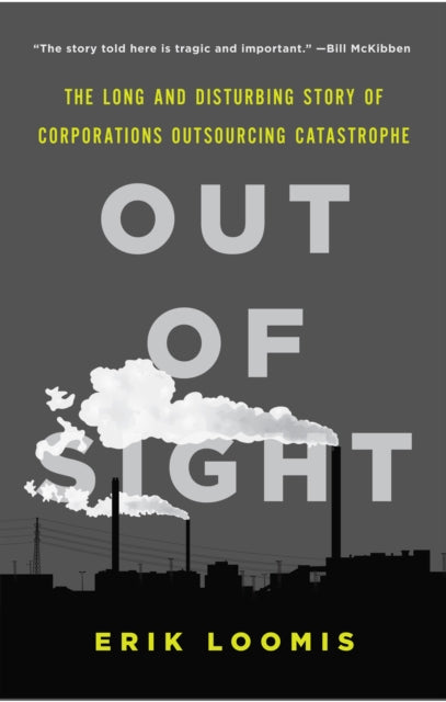 Out of Sight The Long and Disturbing Story of Corporations Outsourcing Catastrophe