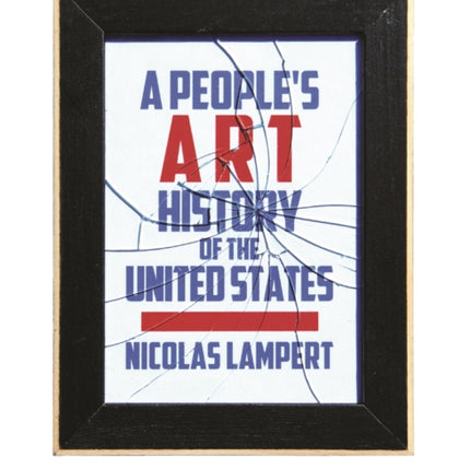 Peoples Art History of the United States A  250 Years of Activist Art and Artists Working in Social Justice Movements