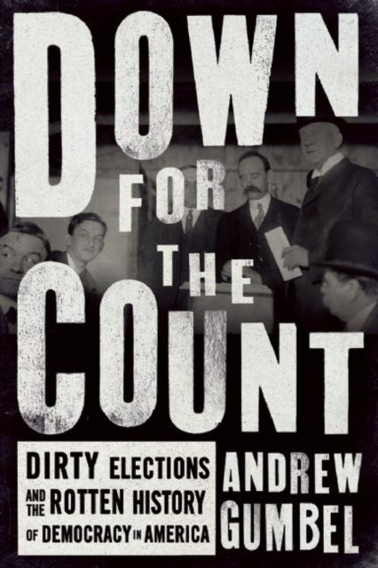 Down for the Count  Dirty Elections and the Rotten History of Democracy in America