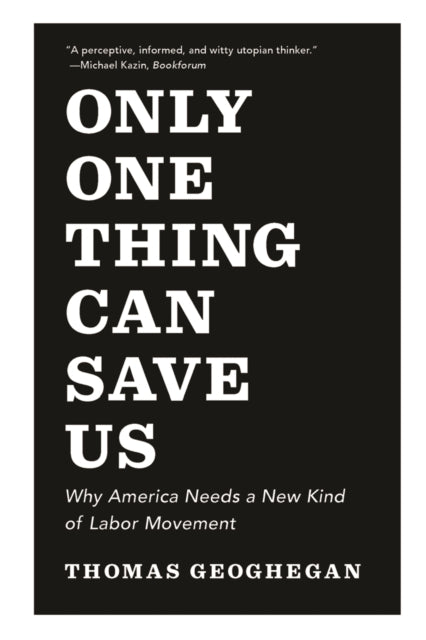 Only One Thing Can Save Us Why America Needs a New Kind of Labor Movement