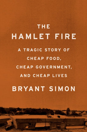 Hamlet Fire The A Tragic Story of Cheap Food Cheap Government and Cheap Lives