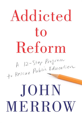 Addicted To Reform A TwelveStep Program To Rescue Public Education A 12Step Program to Rescue Public Education