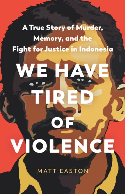 We Have Tired of Violence: A True Story of Murder, Memory, and the Fight for Justice in Indonesia