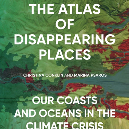 The Atlas of Disappearing Places: Our Coasts and Oceans in the Climate Crisis