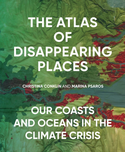 The Atlas of Disappearing Places: Our Coasts and Oceans in the Climate Crisis