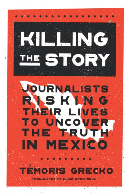 Killing the Story: Journalists Risking Their Lives to Uncover the Truth in Mexico