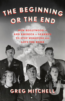 The Beginning or the End: How Hollywood—and America—Learned to Stop Worrying and Love the Bomb