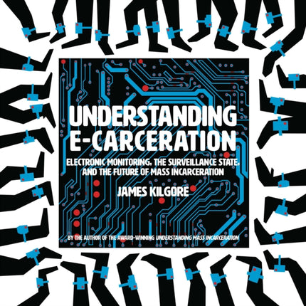 Understanding E-Carceration: Electronic Monitoring, the Surveillance State, and the Future of Mass Incarceration