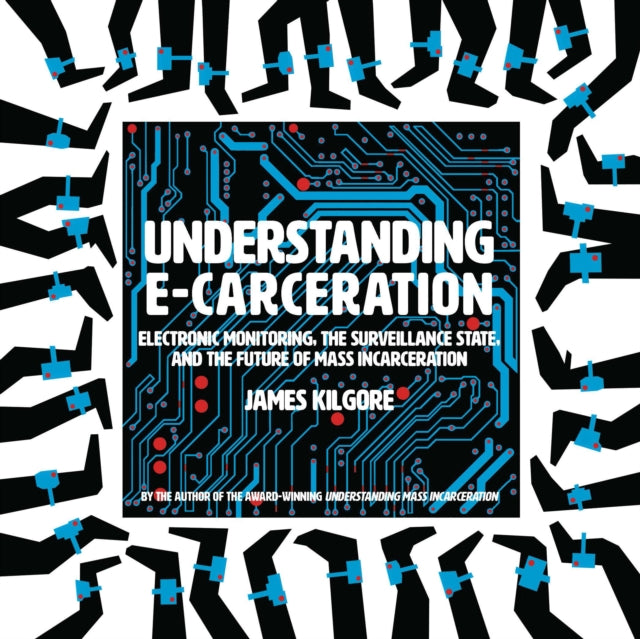 Understanding E-Carceration: Electronic Monitoring, the Surveillance State, and the Future of Mass Incarceration