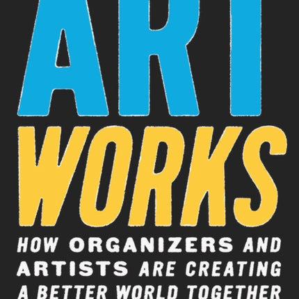 Art Works: How Organizers and Artists Are Creating a Better World Together