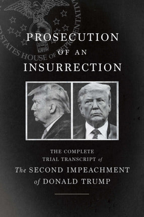 Prosecution of an Insurrection: The Complete Trial Transcript of the Second Impeachment of Donald Trump