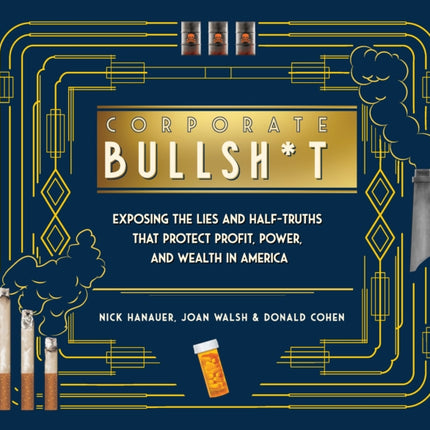 It's Never Our Fault and Other Shameless Excuses: A Compendium of Corporate Lies That Protect Profits and Thwart Progress