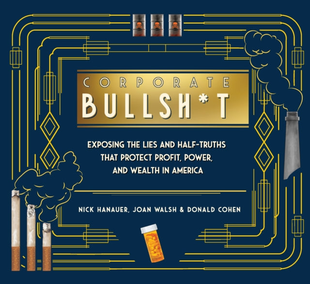 It's Never Our Fault and Other Shameless Excuses: A Compendium of Corporate Lies That Protect Profits and Thwart Progress