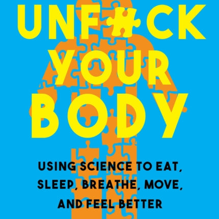 Unfuck Your Body: Using Science to Eat, Sleep, Breathe, Move, and Feel Better