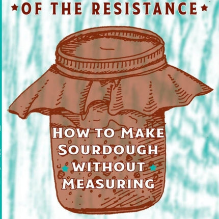 Bread Of The Resistance: How to Make Sourdough Without Measuring