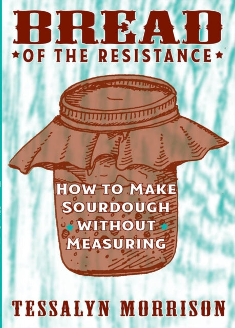 Bread Of The Resistance: How to Make Sourdough Without Measuring