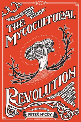 The Mycocultural Revolution: Transforming Our World with Mushrooms, Lichens, and Other Fungi