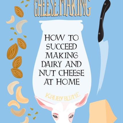 Everyday Cheesemaking: How to Succeed at Making Dairy and Nut Cheeses at Home