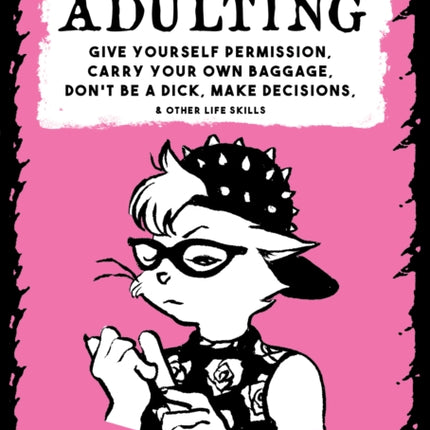 Unf#ck Your Adulting: Give Yourself Permission, Carry Your Own Baggage, Dont Be A Dick, Make Decisions, & Other Life Skills