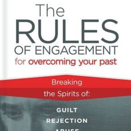 Rules of Engagement for Overcoming Your Past: Breaking Free from Guilt, Rejection, Abuse, and Betrayal