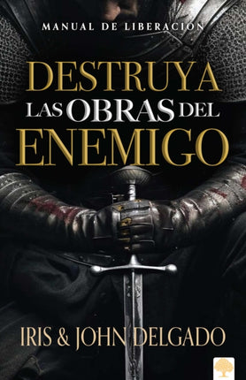 Destruya las obras del enemigo: Manual de liberación / Destroy the Works of the Enemy: A Deliverance Manual for Spiritual Warfare