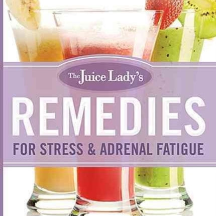 The Juice Lady's Remedies for Stress and Adrenal Fatigue: Juicing, Smoothies, and Raw Food Recipes for Your Ultimate Health