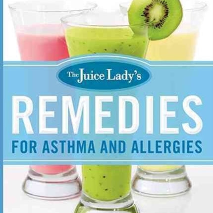 The Juice Lady's Remedies for Asthma and Allergies: Delicious Smoothies and Raw-Food Recipes for Your Ultimate Health